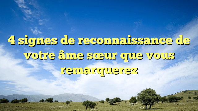 4 signes de reconnaissance de votre âme sœur que vous remarquerez