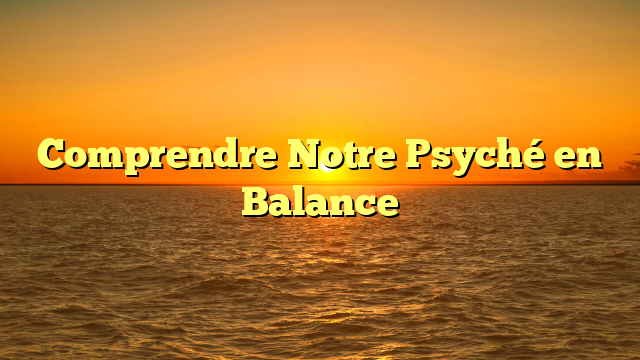 Comprendre Notre Psyché en Balance