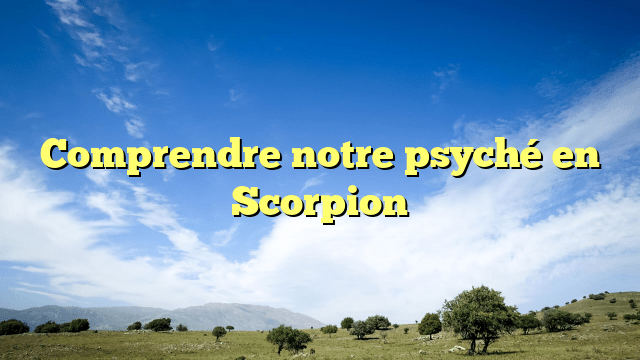 Comprendre notre psyché en Scorpion