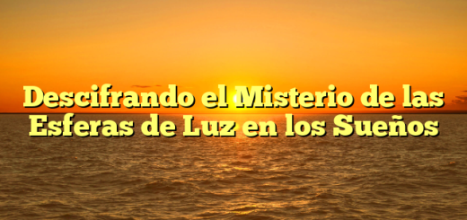 Descifrando el Misterio de las Esferas de Luz en los Sueños