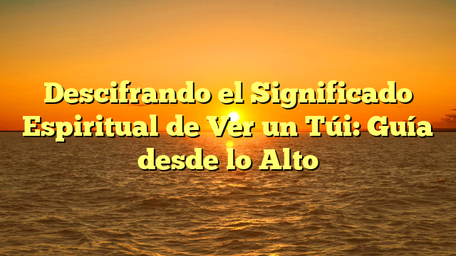 Descifrando el Significado Espiritual de Ver un Túi: Guía desde lo Alto