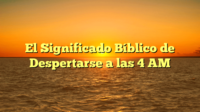 El Significado Bíblico de Despertarse a las 4 AM