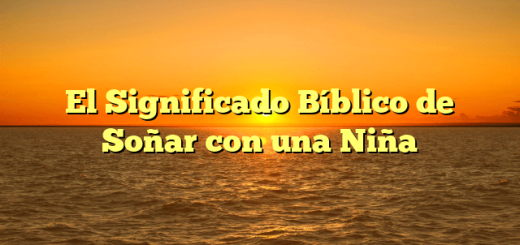 El Significado Bíblico de Soñar con una Niña