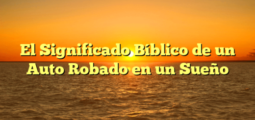 El Significado Bíblico de un Auto Robado en un Sueño