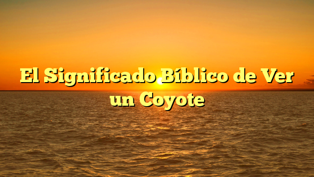 El Significado Bíblico de Ver un Coyote