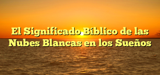 El Significado Bíblico de las Nubes Blancas en los Sueños