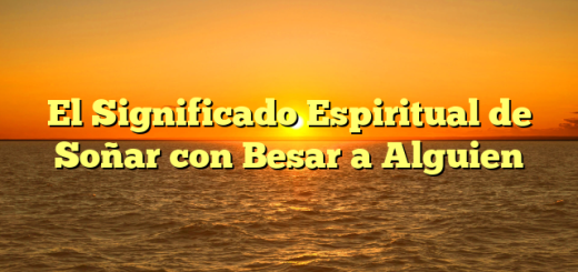 El Significado Espiritual de Soñar con Besar a Alguien