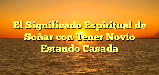 El Significado Espiritual de Soñar con Tener Novio Estando Casada