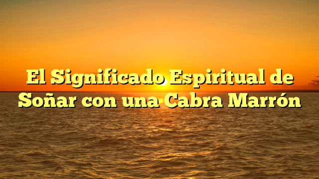 El Significado Espiritual de Soñar con una Cabra Marrón