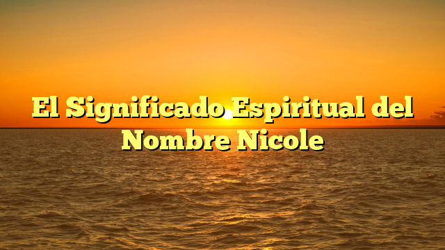 El Significado Espiritual del Nombre Nicole