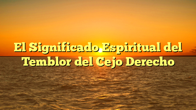 El Significado Espiritual del Temblor del Cejo Derecho