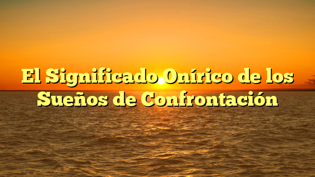 El Significado Onírico de los Sueños de Confrontación