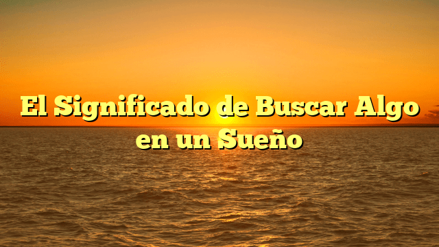 El Significado de Buscar Algo en un Sueño