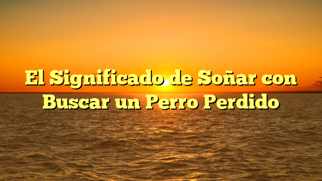 El Significado de Soñar con Buscar un Perro Perdido