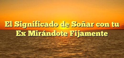 El Significado de Soñar con tu Ex Mirándote Fijamente