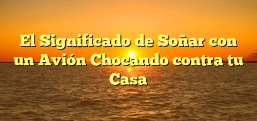 El Significado de Soñar con un Avión Chocando contra tu Casa