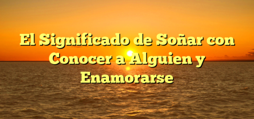 El Significado de Soñar con Conocer a Alguien y Enamorarse