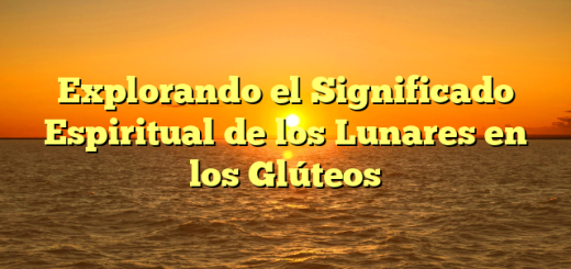 Explorando el Significado Espiritual de los Lunares en los Glúteos