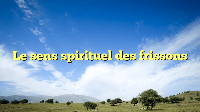 Le sens spirituel des frissons