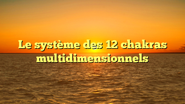 Le système des 12 chakras multidimensionnels