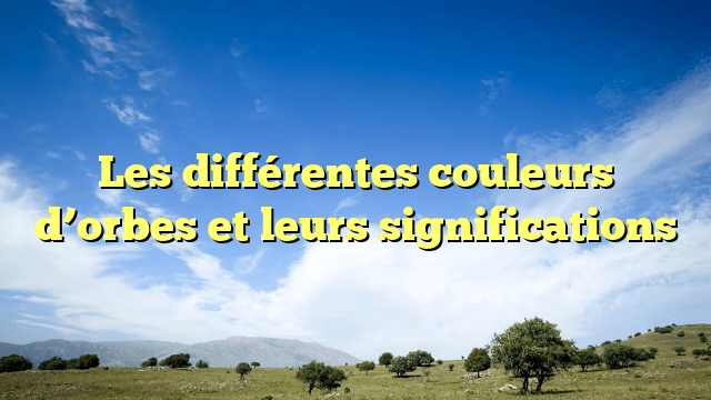 Les différentes couleurs d’orbes et leurs significations