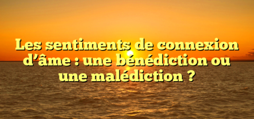 Les sentiments de connexion d’âme : une bénédiction ou une malédiction ?