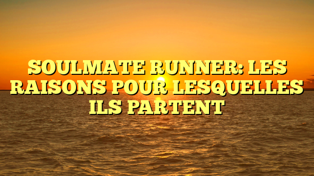 SOULMATE RUNNER: LES RAISONS POUR LESQUELLES ILS PARTENT