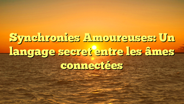 Synchronies Amoureuses: Un langage secret entre les âmes connectées