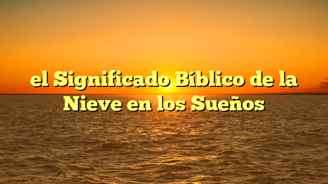 el Significado Bíblico de la Nieve en los Sueños