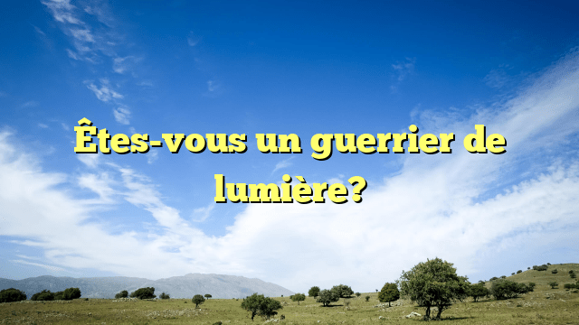 Êtes-vous un guerrier de lumière?