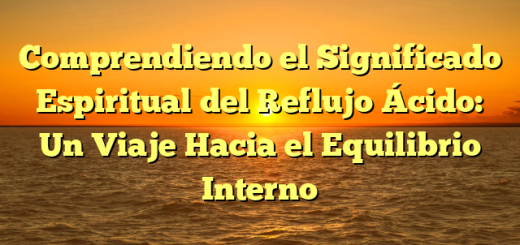 Comprendiendo el Significado Espiritual del Reflujo Ácido: Un Viaje Hacia el Equilibrio Interno