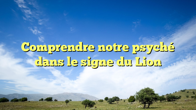 Comprendre notre psyché dans le signe du Lion