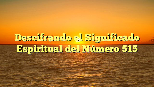 Descifrando el Significado Espiritual del Número 515