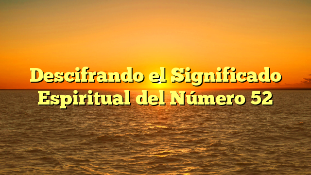 Descifrando el Significado Espiritual del Número 52