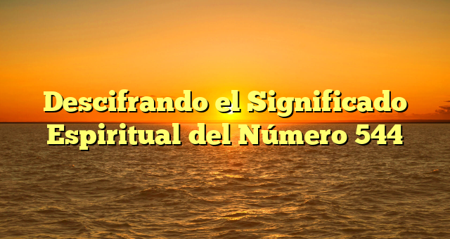 Descifrando el Significado Espiritual del Número 544