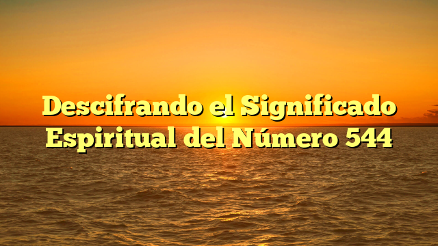 Descifrando el Significado Espiritual del Número 544