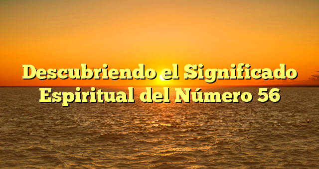 Descubriendo el Significado Espiritual del Número 56