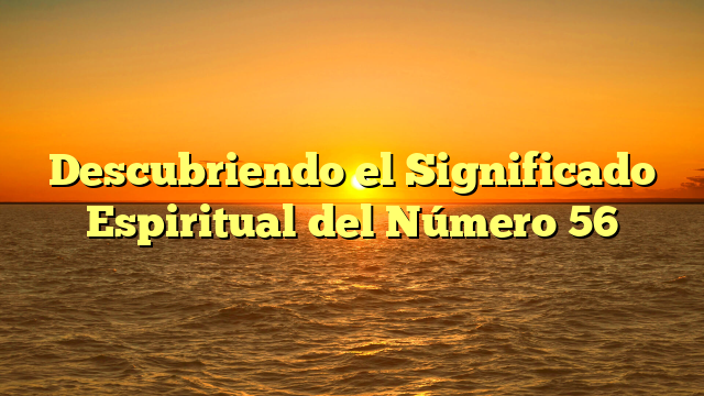 Descubriendo el Significado Espiritual del Número 56