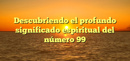 Descubriendo el profundo significado espiritual del número 99