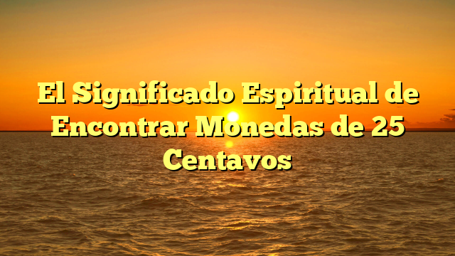 El Significado Espiritual de Encontrar Monedas de 25 Centavos