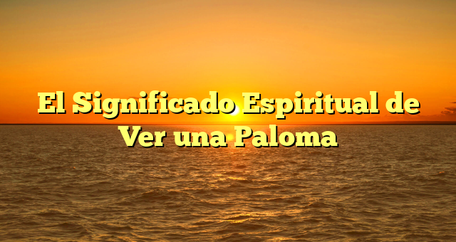 El Significado Espiritual de Ver una Paloma