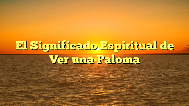 El Significado Espiritual de Ver una Paloma