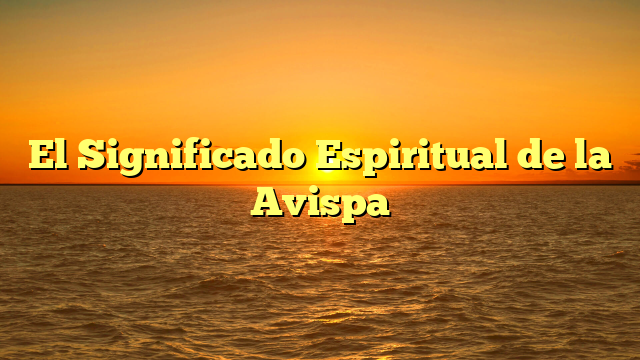 El Significado Espiritual de la Avispa