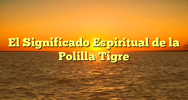 El Significado Espiritual de la Polilla Tigre