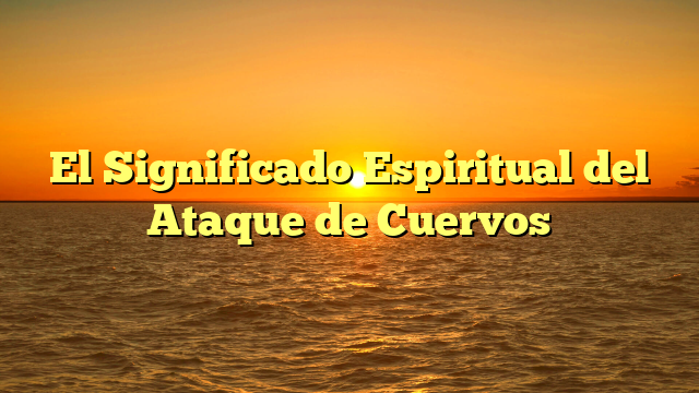 El Significado Espiritual del Ataque de Cuervos