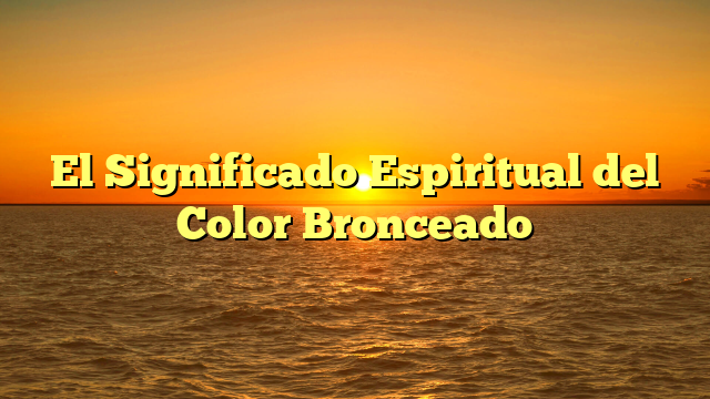 El Significado Espiritual del Color Bronceado