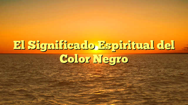 El Significado Espiritual del Color Negro