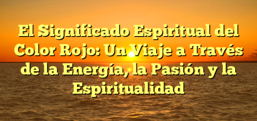 El Significado Espiritual del Color Rojo: Un Viaje a Través de la Energía, la Pasión y la Espiritualidad