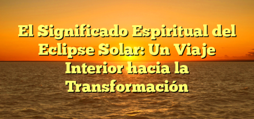 El Significado Espiritual del Eclipse Solar: Un Viaje Interior hacia la Transformación