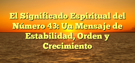 El Significado Espiritual del Número 43: Un Mensaje de Estabilidad, Orden y Crecimiento